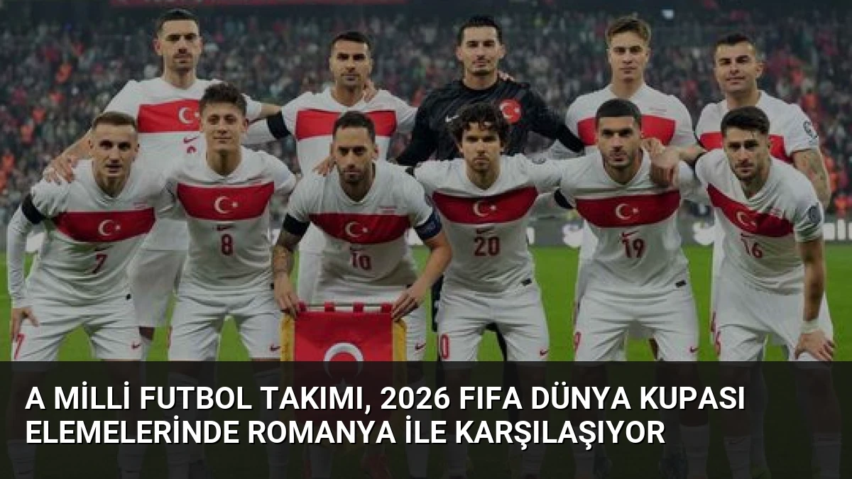 A Milli Futbol Takımı, 2026 FIFA Dünya Kupası Elemelerinde Romanya ile Karşılaşıyor