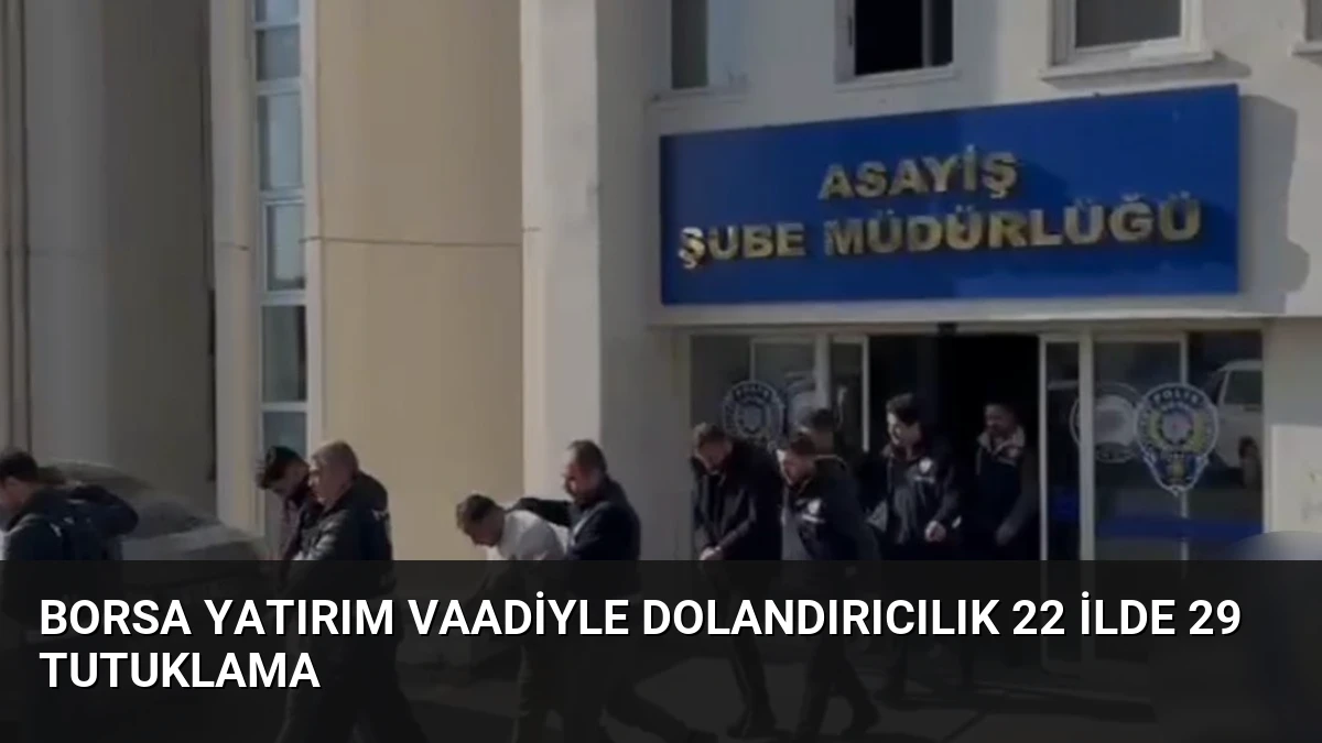 Borsa Yatırım Vaadiyle Dolandırıcılık 22 İlde 29 Tutuklama