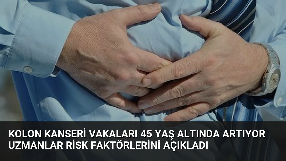 Kolon Kanseri Vakaları 45 Yaş Altında Artıyor Uzmanlar Risk Faktörlerini Açıkladı
