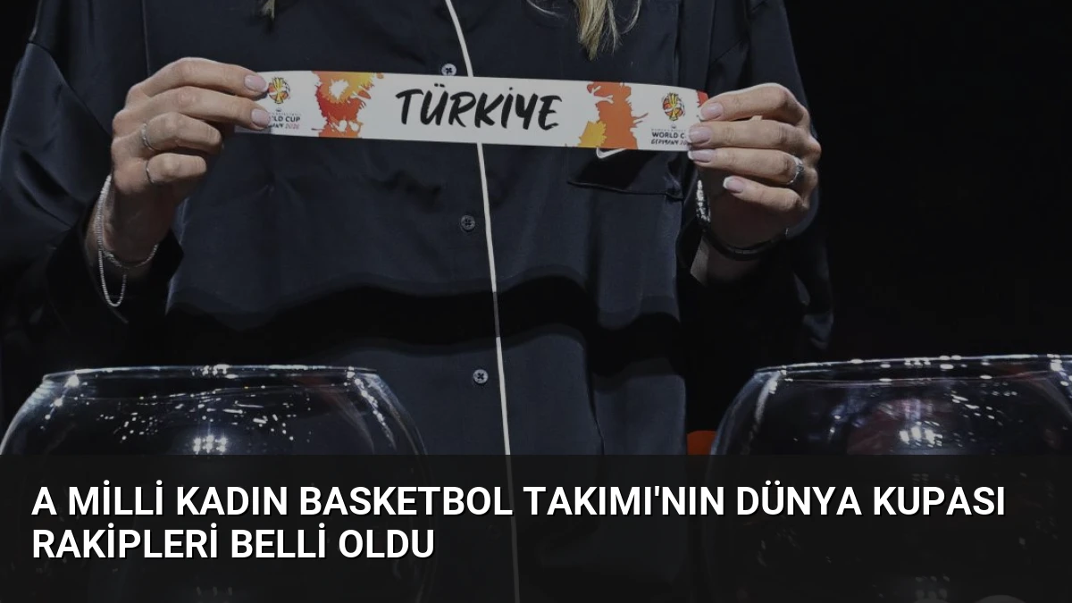 A Milli Kadın Basketbol Takımı’nın Dünya Kupası Rakipleri Belli Oldu