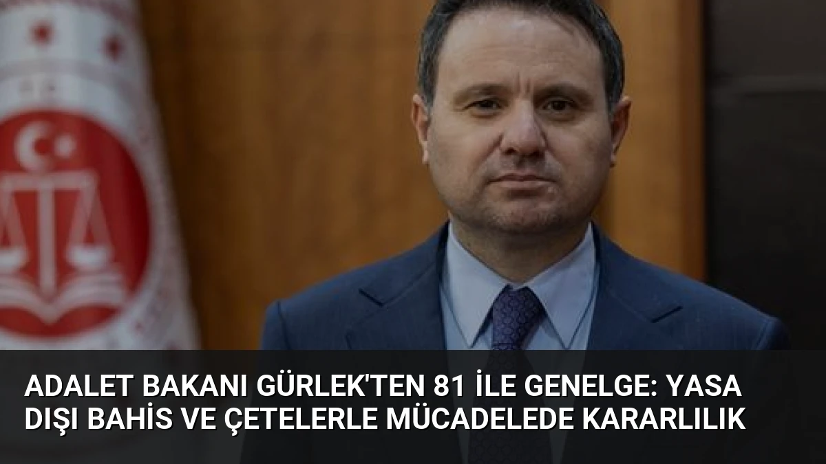 Adalet Bakanı Gürlek’ten 81 İle Genelge: Yasa Dışı Bahis ve Çetelerle Mücadelede Kararlılık
