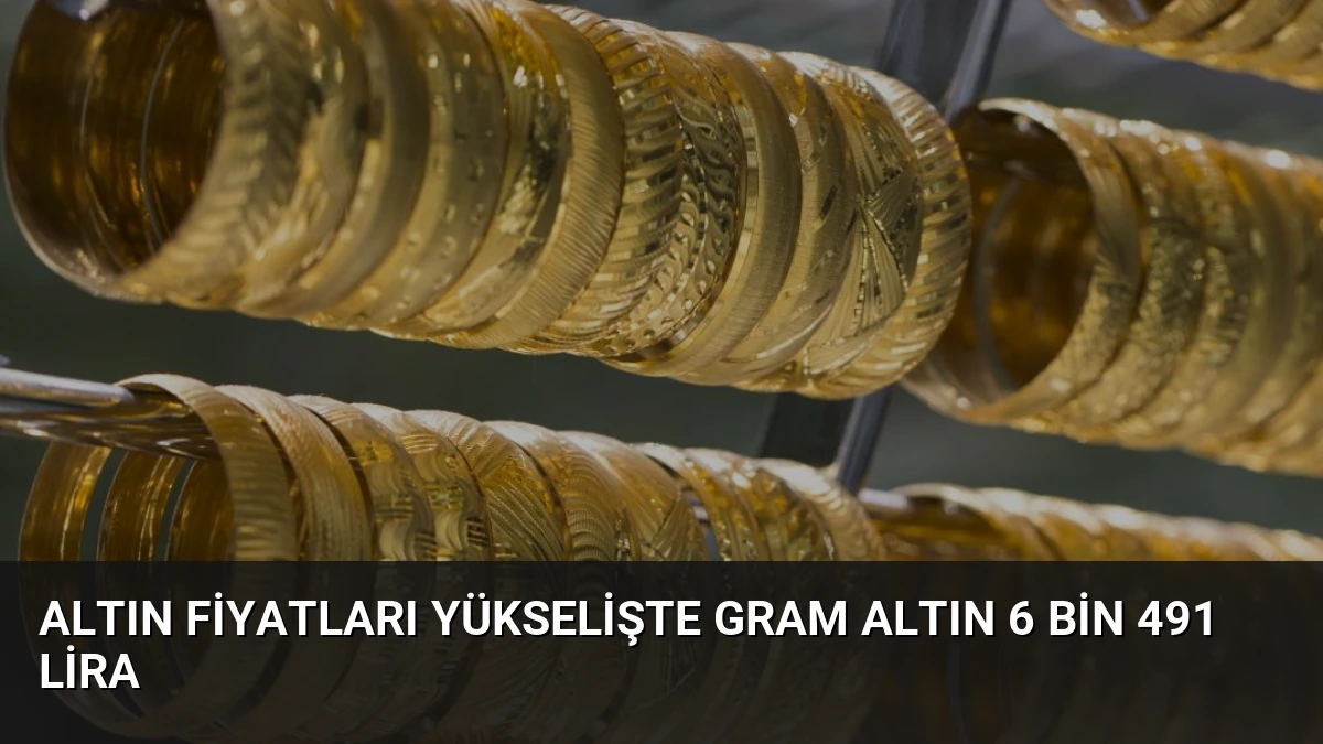 Altın Fiyatları Yükselişte Gram Altın 6 Bin 491 Lira
