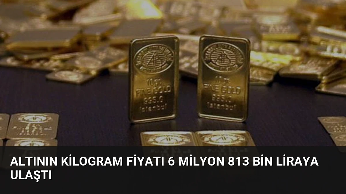 Altının Kilogram Fiyatı 6 Milyon 813 Bin Liraya Ulaştı