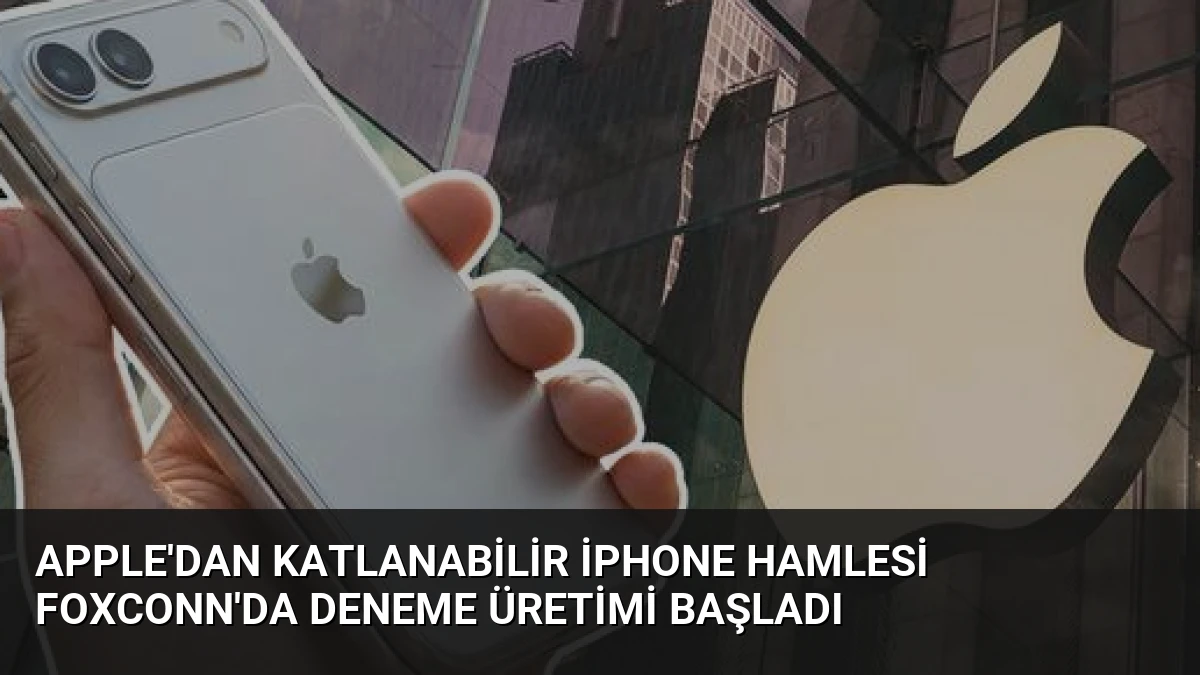 Apple’dan Katlanabilir iPhone Hamlesi Foxconn’da Deneme Üretimi Başladı