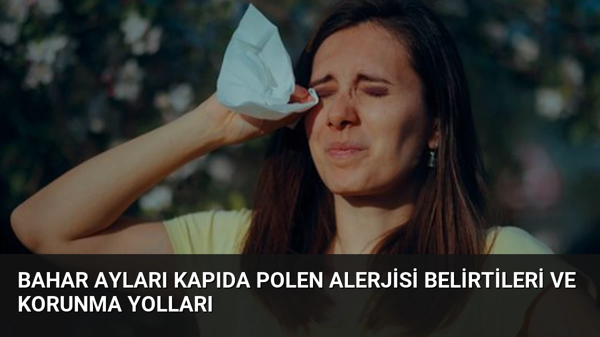 Bahar Ayları Kapıda Polen Alerjisi Belirtileri ve Korunma Yolları