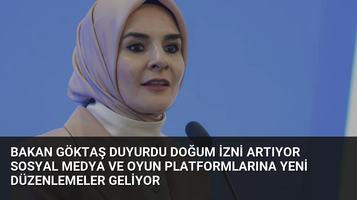 Bakan Göktaş Duyurdu Doğum İzni Artıyor Sosyal Medya ve Oyun Platformlarına Yeni Düzenlemeler Geliyor