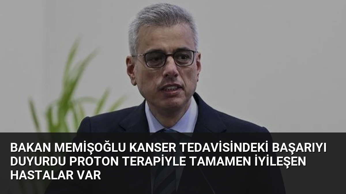 Bakan Memişoğlu Kanser Tedavisindeki Başarıyı Duyurdu Proton Terapiyle Tamamen İyileşen Hastalar Var