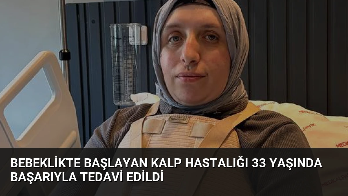 Bebeklikte Başlayan Kalp Hastalığı 33 Yaşında Başarıyla Tedavi Edildi