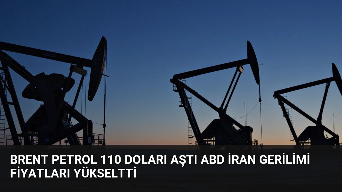 Brent Petrol 110 Doları Aştı ABD İran Gerilimi Fiyatları Yükseltti