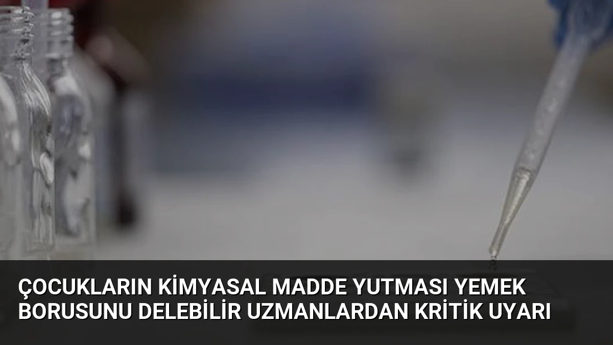 Çocukların Kimyasal Madde Yutması Yemek Borusunu Delebilir Uzmanlardan Kritik Uyarı