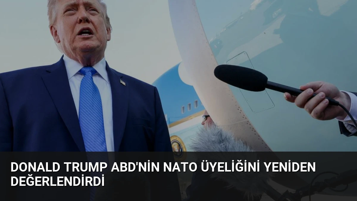 Donald Trump ABD’nin NATO Üyeliğini Yeniden Değerlendirdi