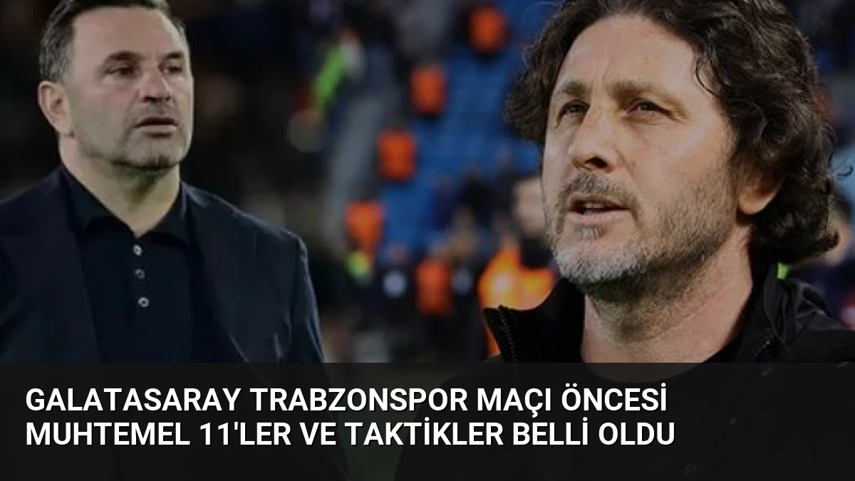 Galatasaray Trabzonspor Maçı Öncesi Muhtemel 11’ler ve Taktikler Belli Oldu