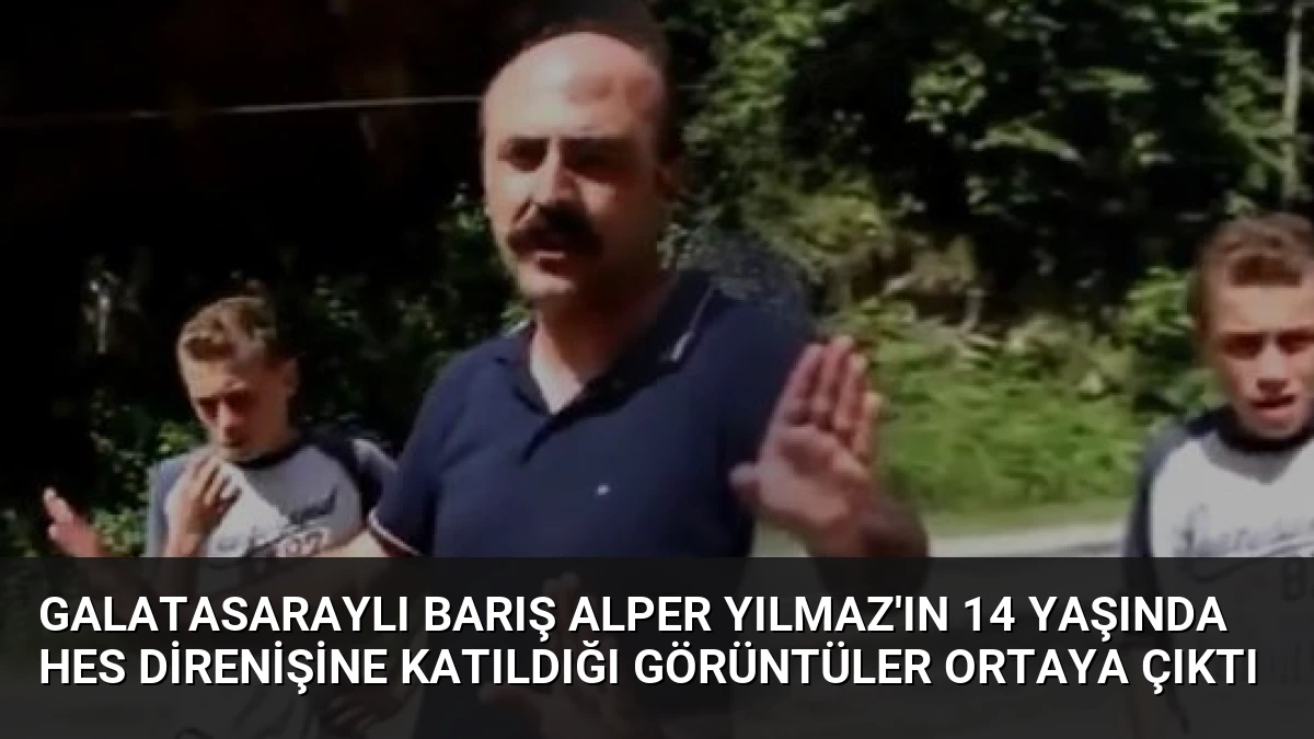 Galatasaraylı Barış Alper Yılmaz’ın 14 Yaşında HES Direnişine Katıldığı Görüntüler Ortaya Çıktı