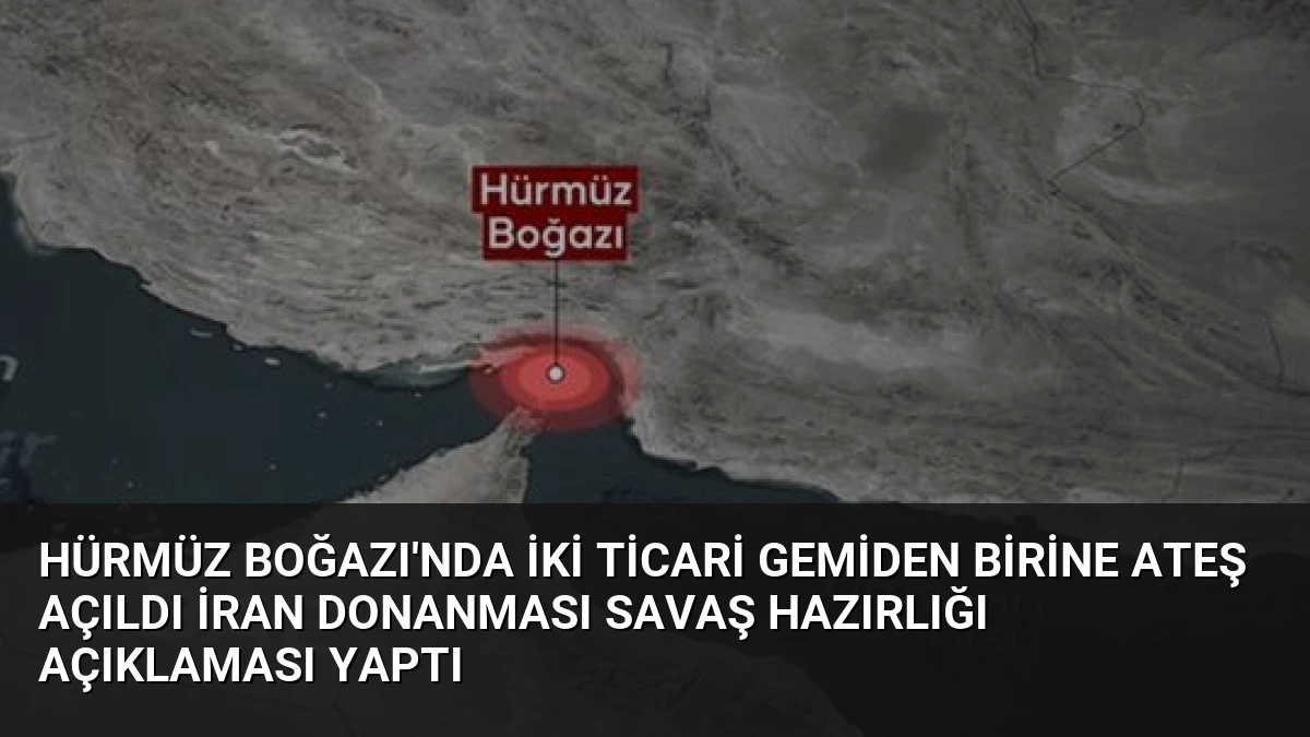 Hürmüz Boğazı’nda İki Ticari Gemiden Birine Ateş Açıldı İran Donanması Savaş Hazırlığı Açıklaması Yaptı