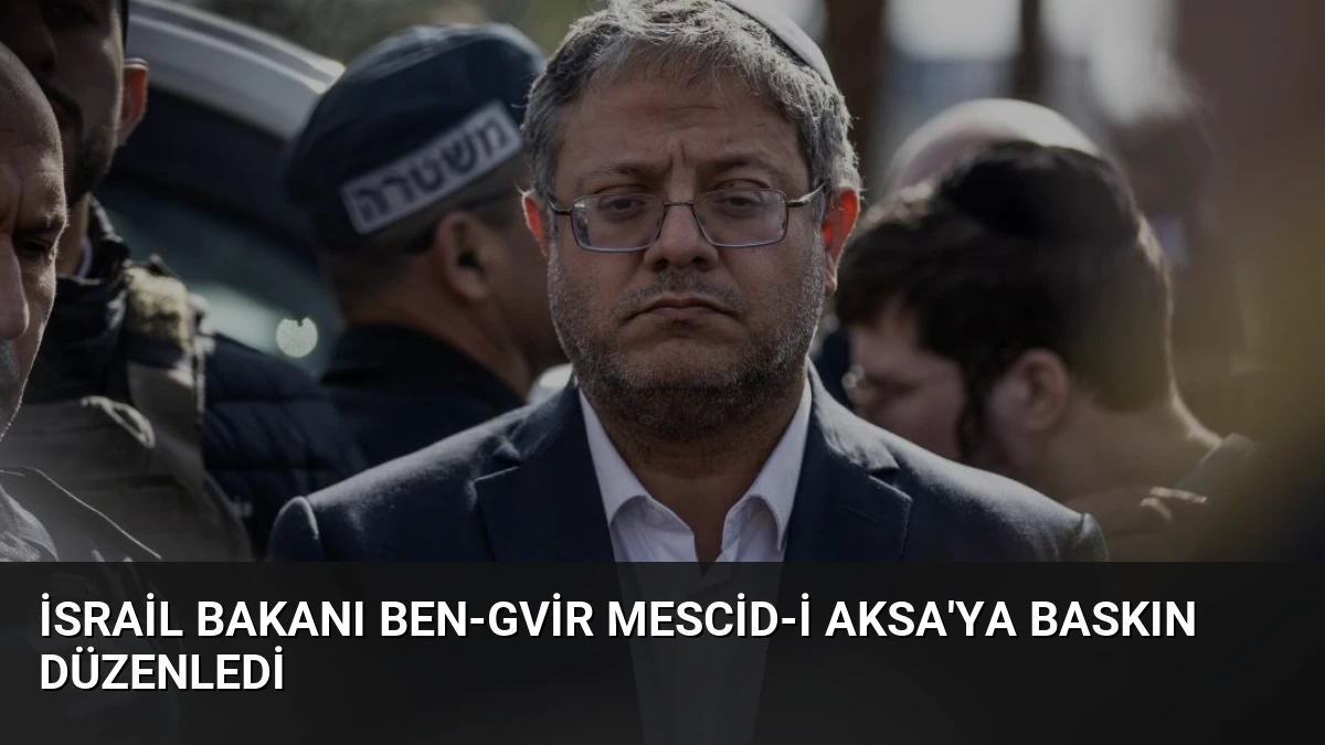 İsrail Bakanı Ben-Gvir Mescid-i Aksa’ya Baskın Düzenledi