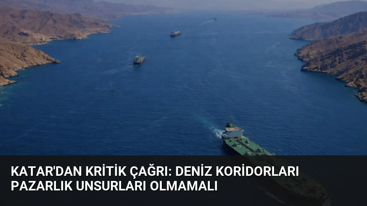 Katar’dan Kritik Çağrı: Deniz Koridorları Pazarlık Unsurları Olmamalı