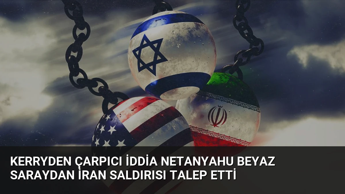 Kerryden Çarpıcı İddia Netanyahu Beyaz Saraydan İran Saldırısı Talep Etti