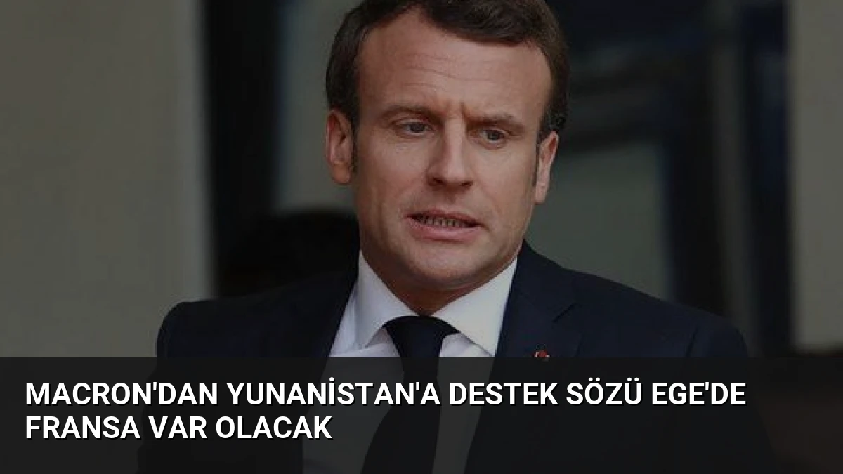 Macron’dan Yunanistan’a Destek Sözü Ege’de Fransa Var Olacak