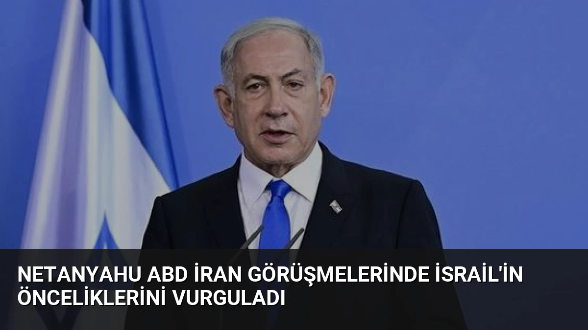 Netanyahu ABD İran Görüşmelerinde İsrail’in Önceliklerini Vurguladı