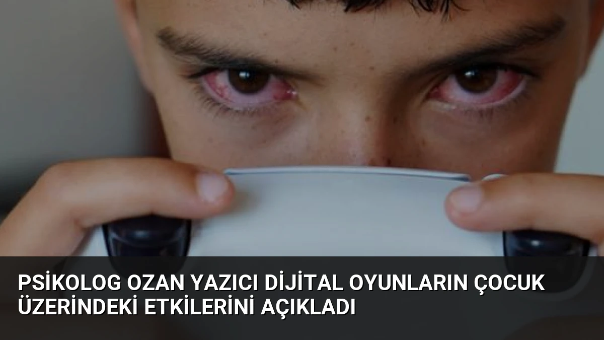 Psikolog Ozan Yazıcı Dijital Oyunların Çocuk Üzerindeki Etkilerini Açıkladı
