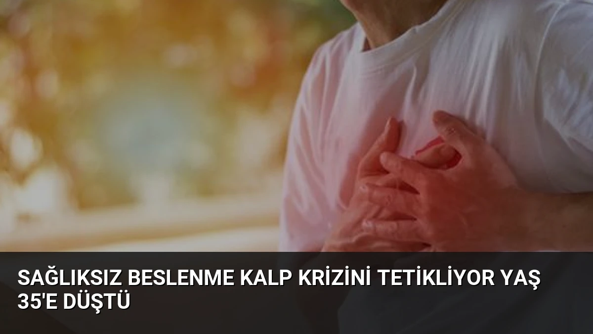 Sağlıksız Beslenme Kalp Krizini Tetikliyor Yaş 35’e Düştü
