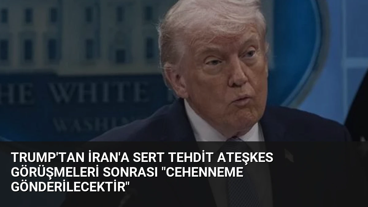 Trump’tan İran’a Sert Tehdit Ateşkes Görüşmeleri Sonrası “Cehenneme Gönderilecektir”