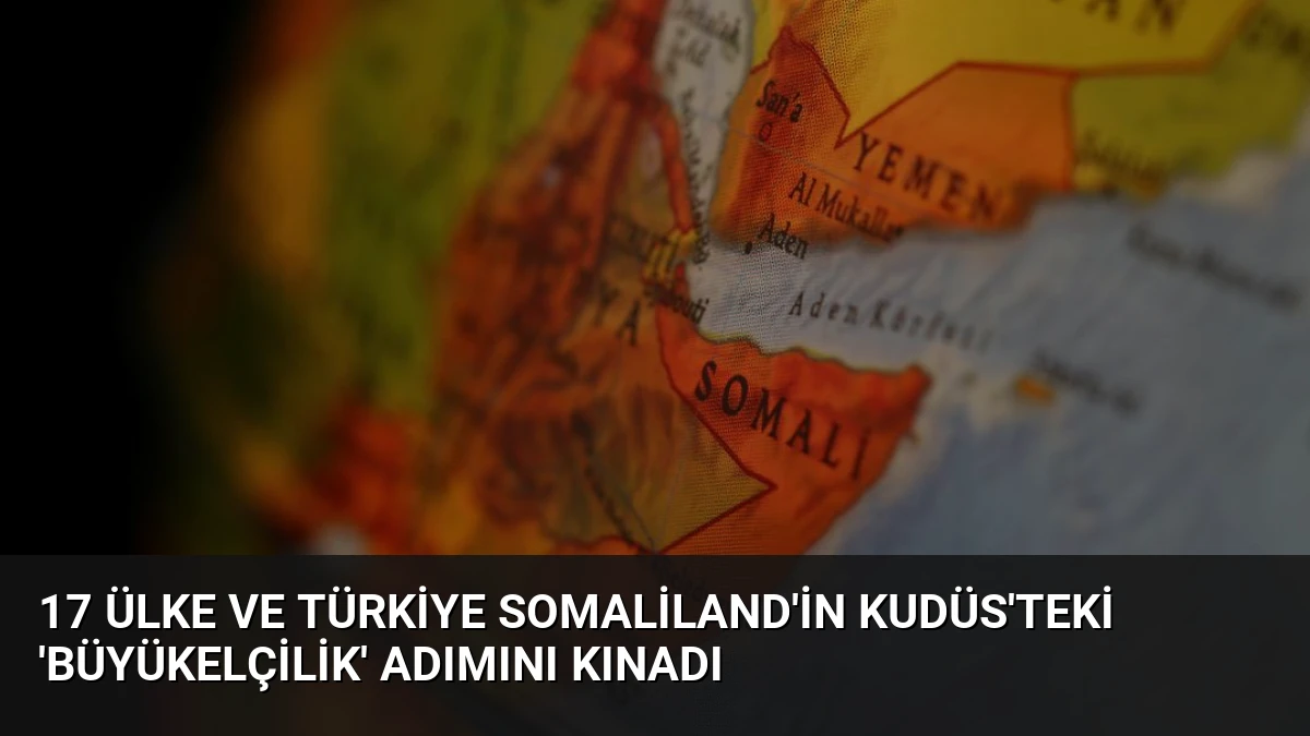 17 Ülke ve Türkiye Somaliland’in Kudüs’teki ‘Büyükelçilik’ Adımını Kınadı
