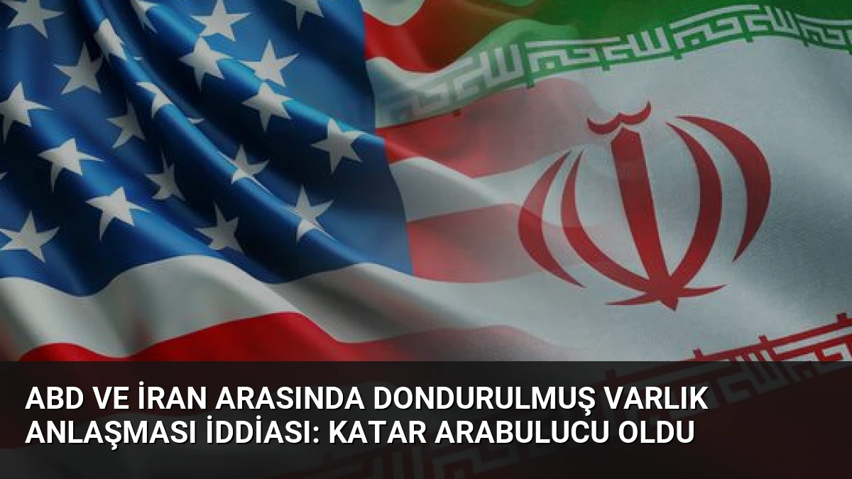 ABD ve İran Arasında Dondurulmuş Varlık Anlaşması İddiası: Katar Arabulucu Oldu