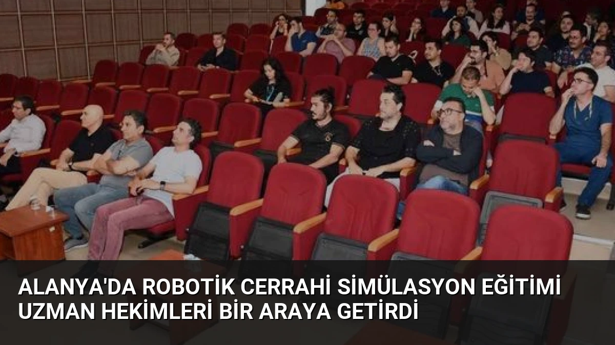 Alanya’da Robotik Cerrahi Simülasyon Eğitimi Uzman Hekimleri Bir Araya Getirdi