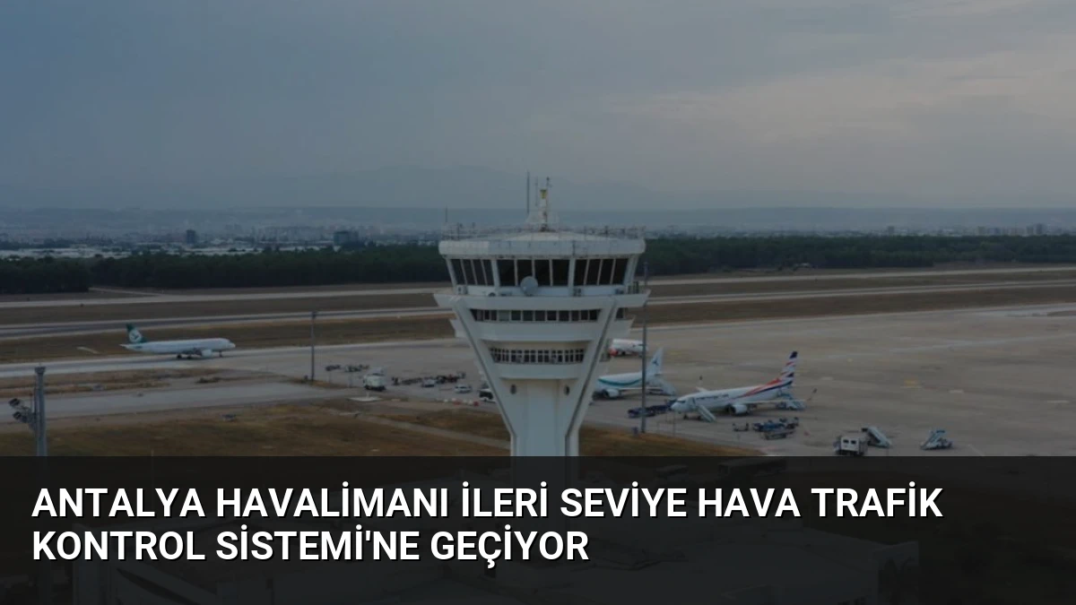 Antalya Havalimanı İleri Seviye Hava Trafik Kontrol Sistemi’ne Geçiyor