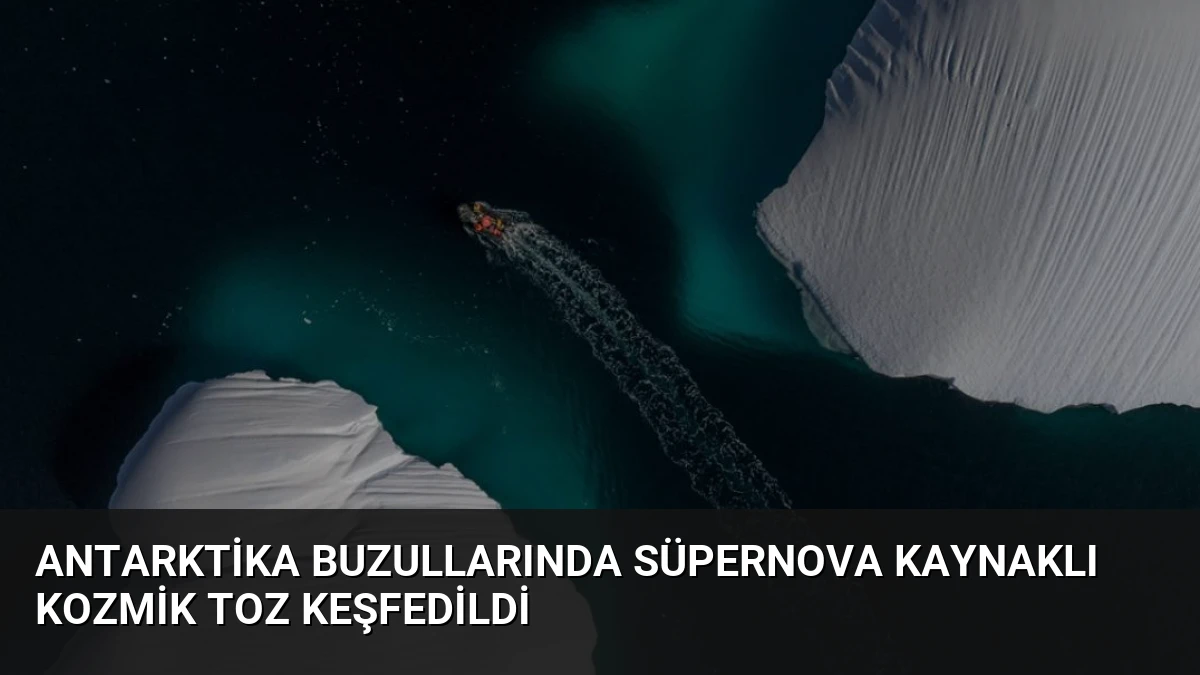 Antarktika Buzullarında Süpernova Kaynaklı Kozmik Toz Keşfedildi
