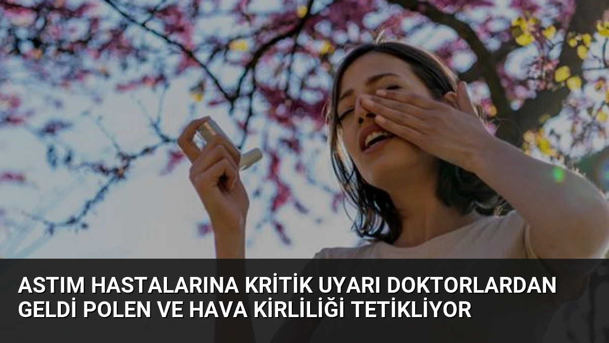 Astım Hastalarına Kritik Uyarı Doktorlardan Geldi Polen ve Hava Kirliliği Tetikliyor