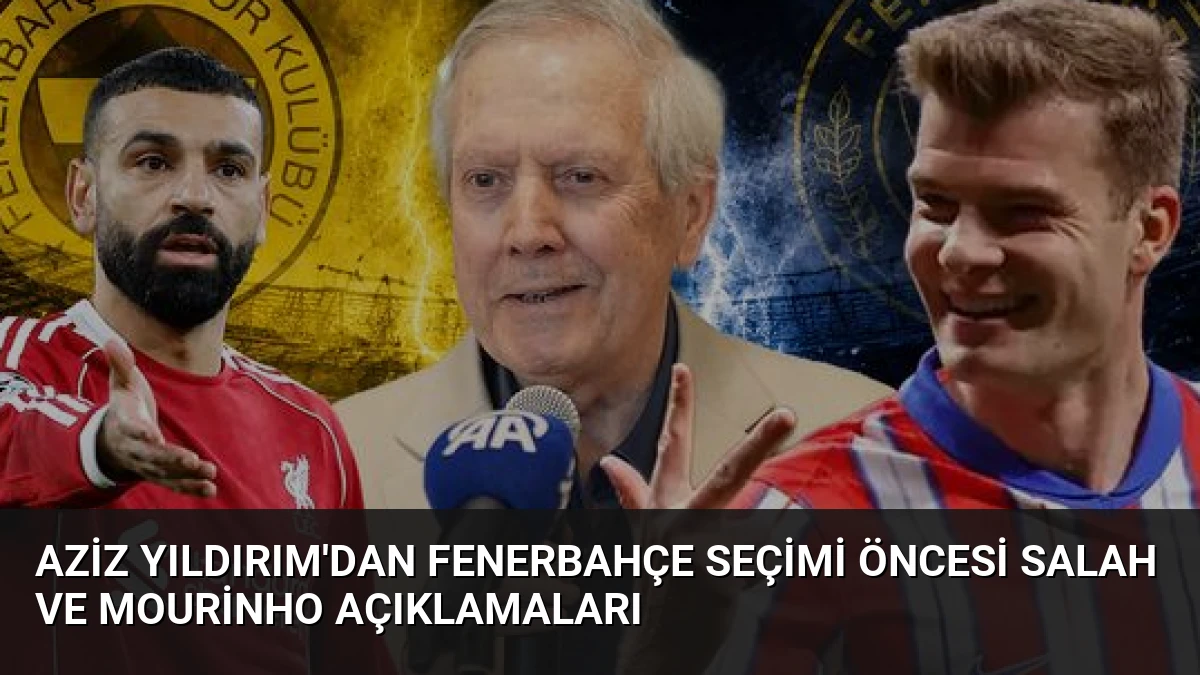 Aziz Yıldırım’dan Fenerbahçe Seçimi Öncesi Salah ve Mourinho Açıklamaları