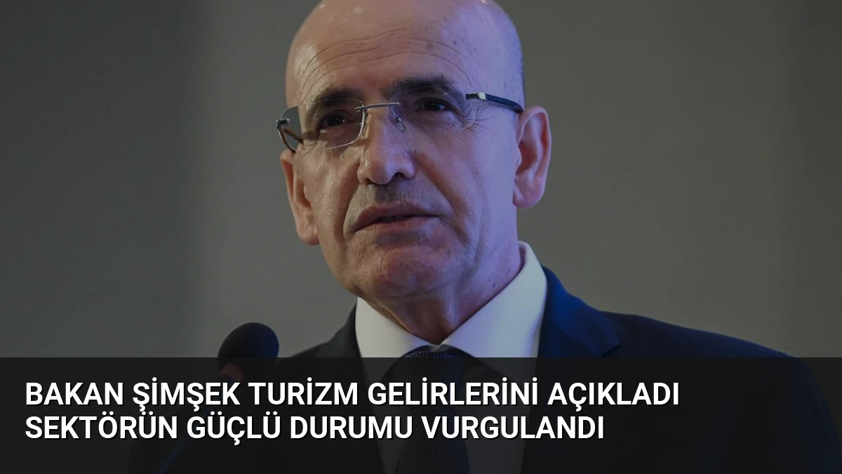Bakan Şimşek Turizm Gelirlerini Açıkladı Sektörün Güçlü Durumu Vurgulandı