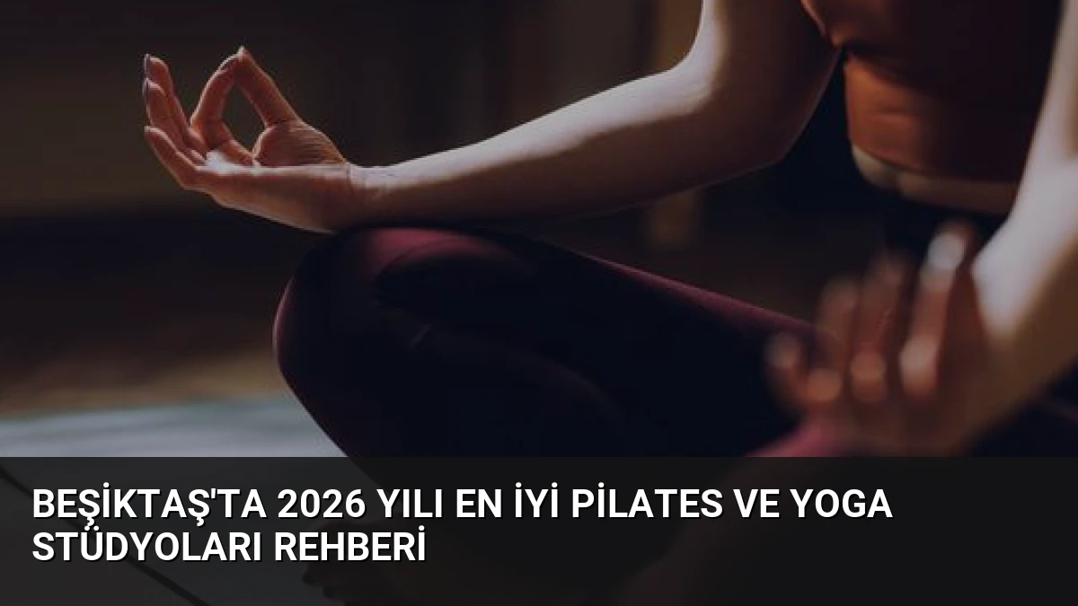 Beşiktaş’ta 2026 Yılı En İyi Pilates ve Yoga Stüdyoları Rehberi