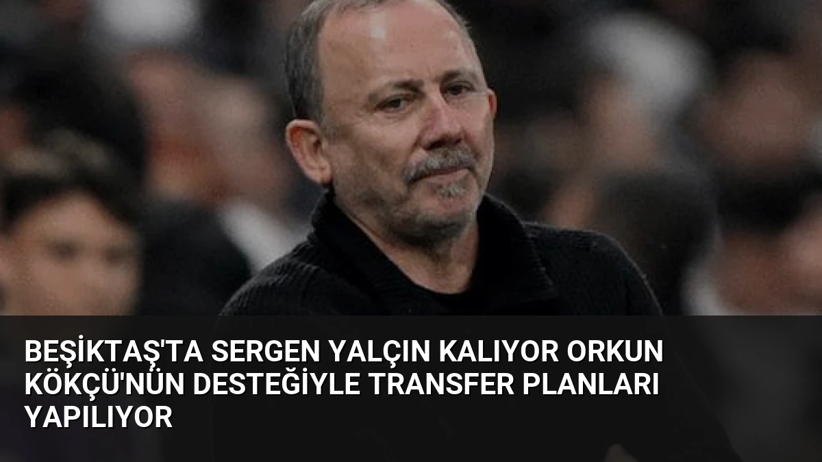 Beşiktaş’ta Sergen Yalçın Kalıyor Orkun Kökçü’nün Desteğiyle Transfer Planları Yapılıyor