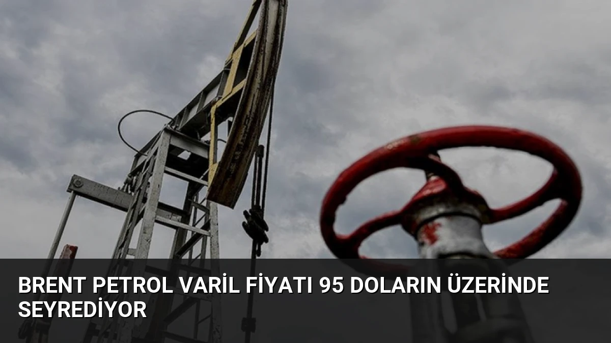 Brent Petrol Varil Fiyatı 95 Doların Üzerinde Seyrediyor