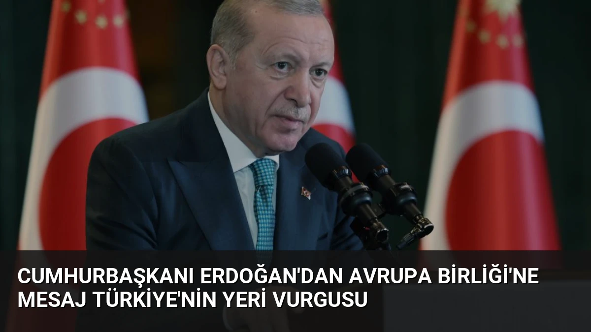 Cumhurbaşkanı Erdoğan’dan Avrupa Birliği’ne Mesaj Türkiye’nin Yeri Vurgusu