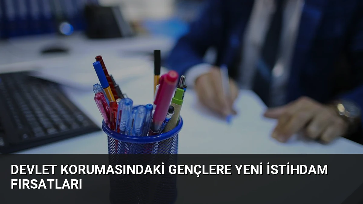 Devlet Korumasındaki Gençlere Yeni İstihdam Fırsatları