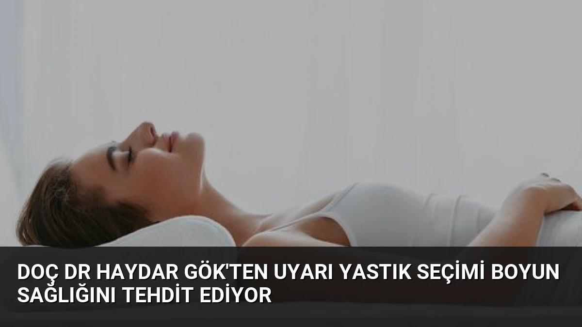 Doç Dr Haydar Gök’ten Uyarı Yastık Seçimi Boyun Sağlığını Tehdit Ediyor