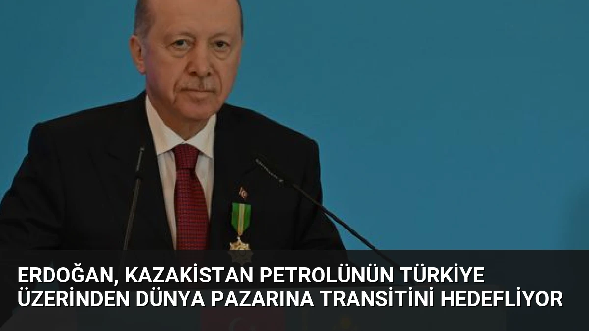 Erdoğan, Kazakistan Petrolünün Türkiye Üzerinden Dünya Pazarına Transitini Hedefliyor