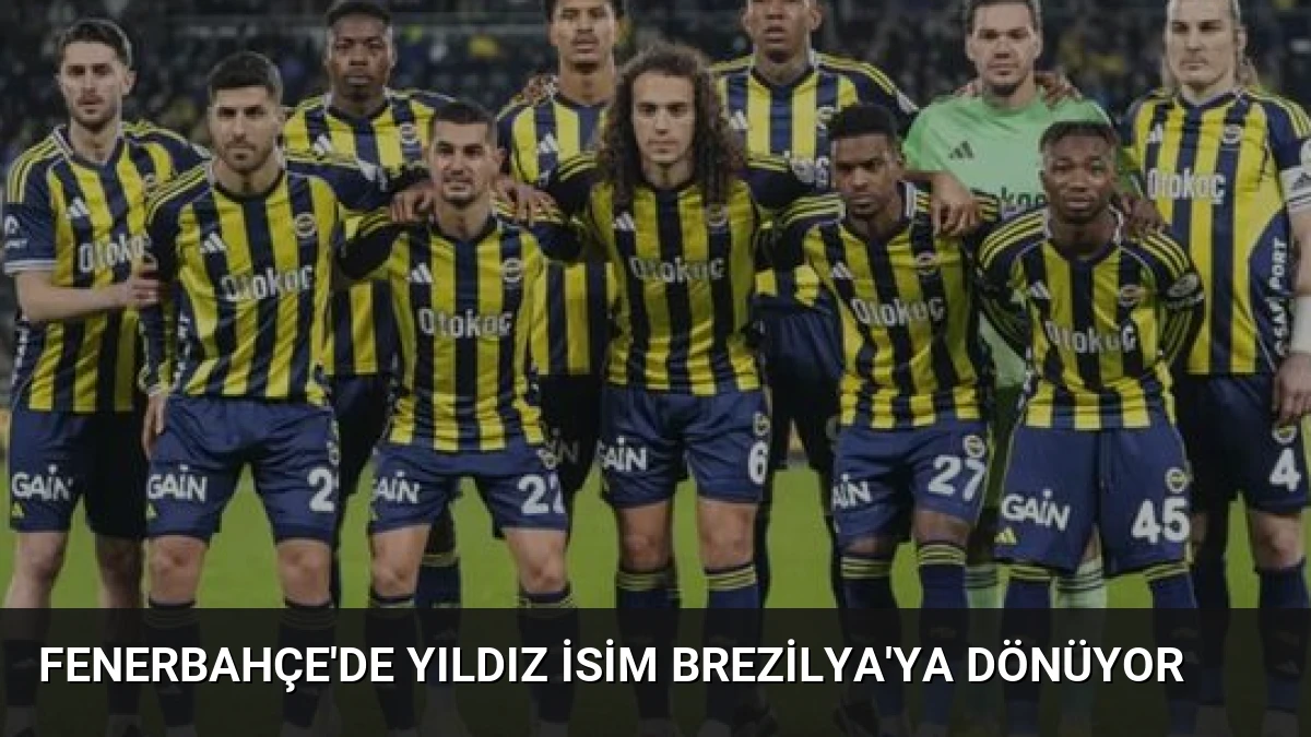Fenerbahçe’de Yıldız İsim Brezilya’ya Dönüyor