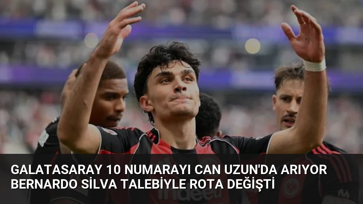 Galatasaray 10 Numarayı Can Uzun’da Arıyor Bernardo Silva Talebiyle Rota Değişti