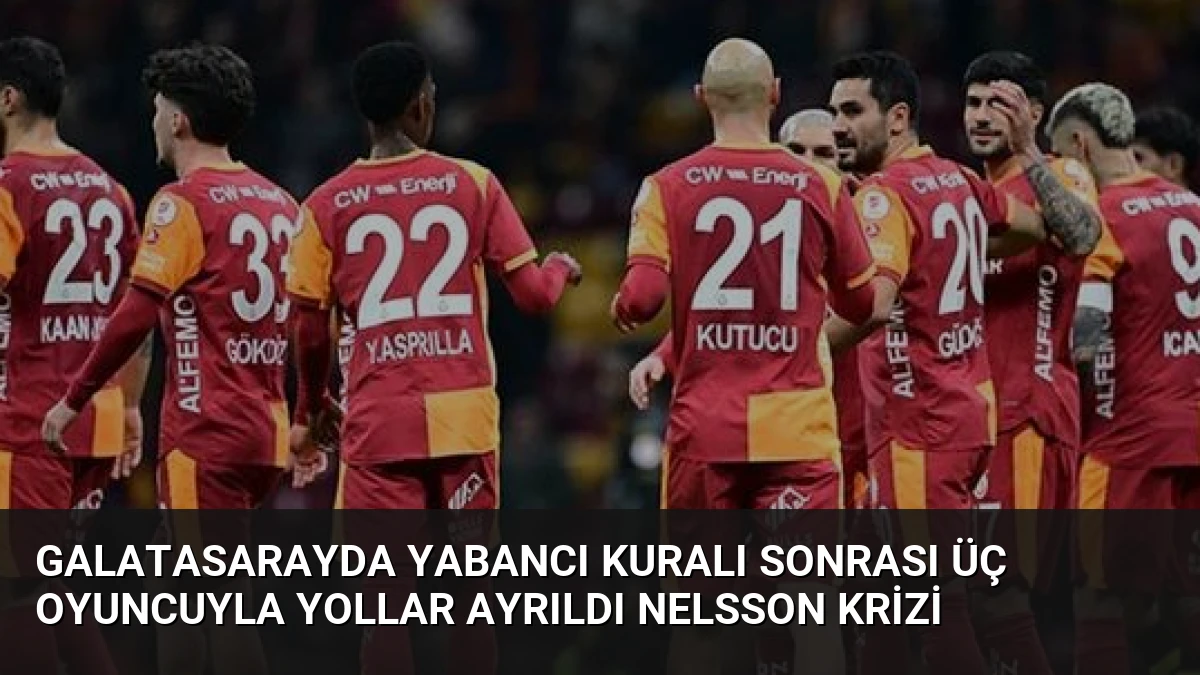 Galatasarayda Yabancı Kuralı Sonrası Üç Oyuncuyla Yollar Ayrıldı Nelsson Krizi