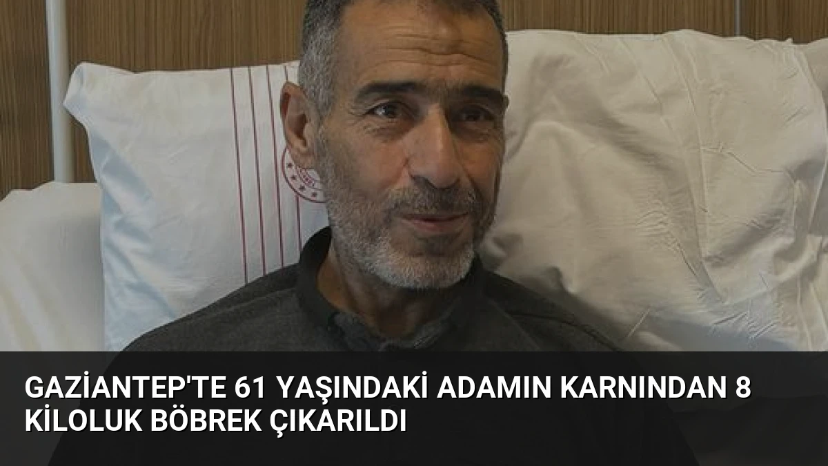 Gaziantep’te 61 Yaşındaki Adamın Karnından 8 Kiloluk Böbrek Çıkarıldı
