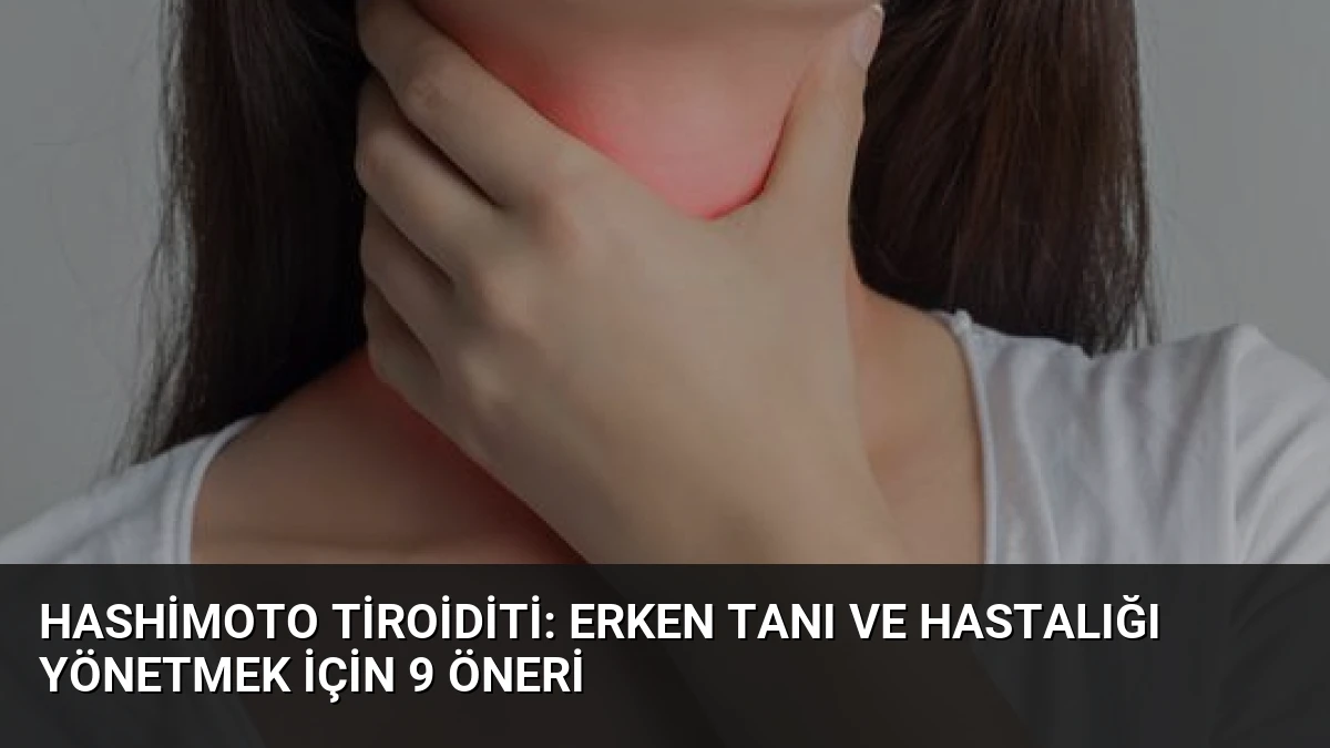Hashimoto Tiroiditi: Erken Tanı ve Hastalığı Yönetmek İçin 9 Öneri
