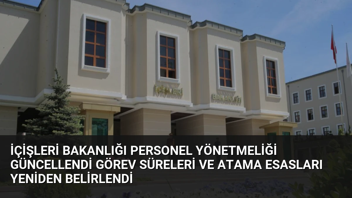 İçişleri Bakanlığı Personel Yönetmeliği Güncellendi Görev Süreleri ve Atama Esasları Yeniden Belirlendi