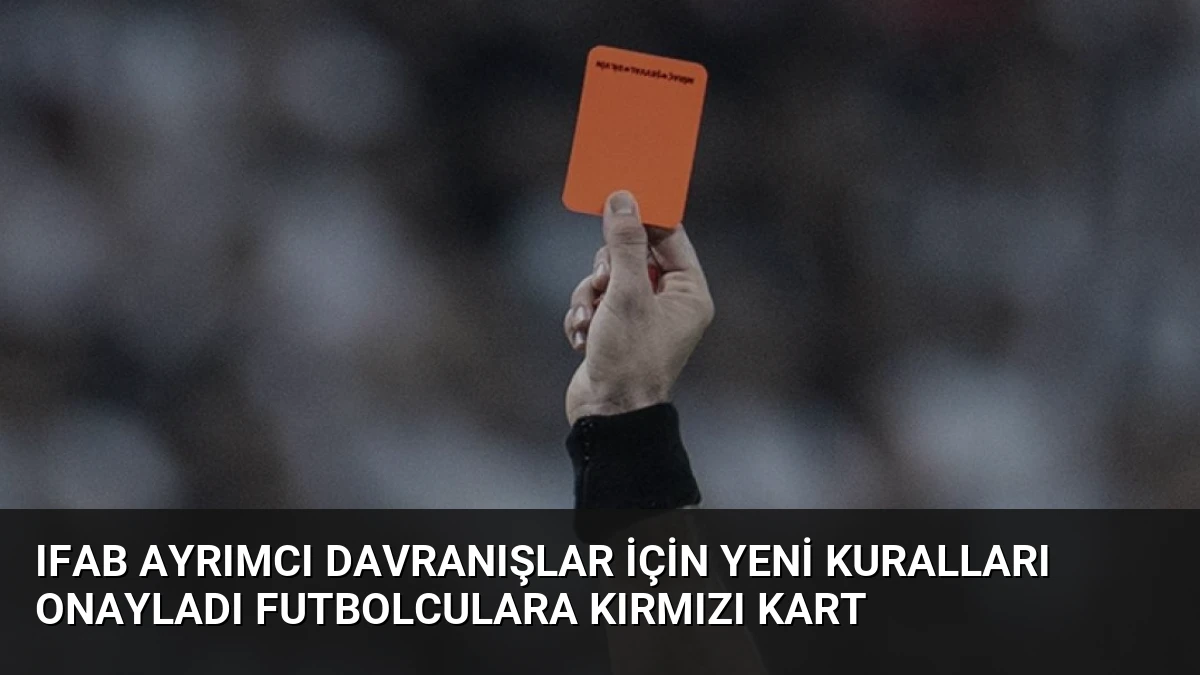 IFAB Ayrımcı Davranışlar İçin Yeni Kuralları Onayladı Futbolculara Kırmızı Kart