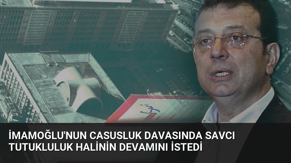 İmamoğlu’nun casusluk davasında savcı tutukluluk halinin devamını istedi