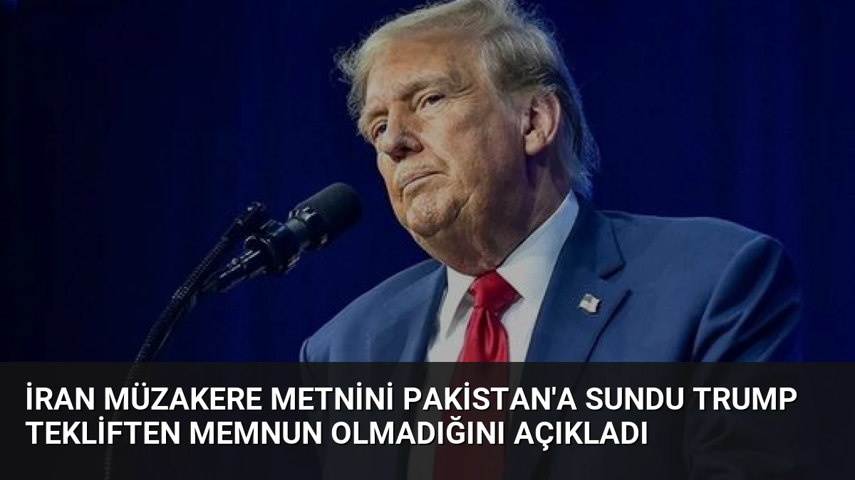 İran Müzakere Metnini Pakistan’a Sundu Trump Tekliften Memnun Olmadığını Açıkladı